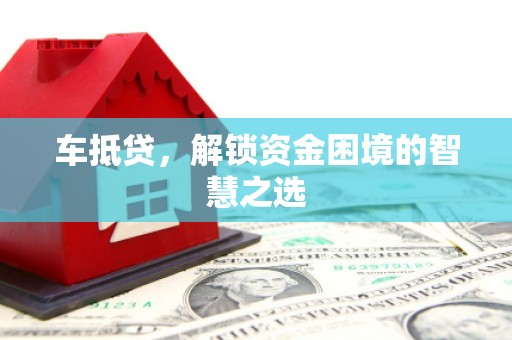 丰城车抵贷，解锁资金困境的智慧之选