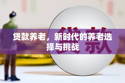 东昌贷款养老，新时代的养老选择与挑战