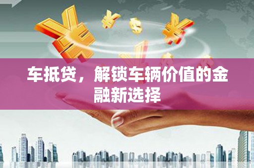 孟村车抵贷，解锁车辆价值的金融新选择