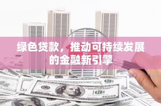 科右中旗绿色贷款，推动可持续发展的金融新引擎