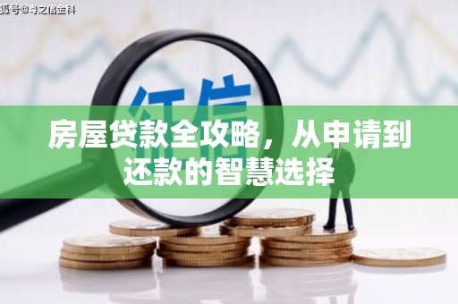 历城房屋贷款全攻略，从申请到还款的智慧选择