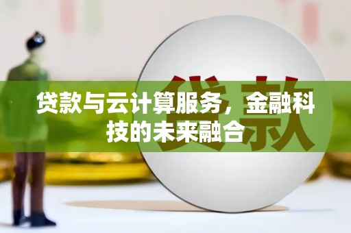 余干贷款与云计算服务，金融科技的未来融合