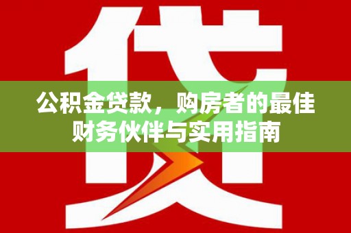 吴兴公积金贷款，购房者的最佳财务伙伴与实用指南