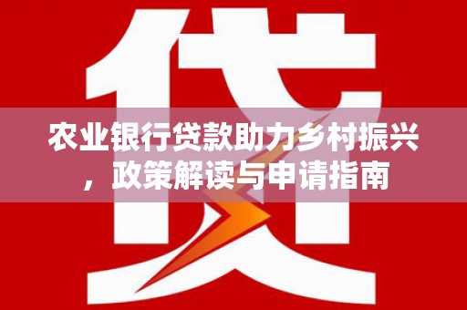 金峰农业银行贷款助力乡村振兴，政策解读与申请指南