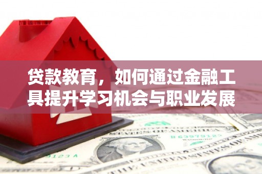 鹿港贷款教育，如何通过金融工具提升学习机会与职业发展