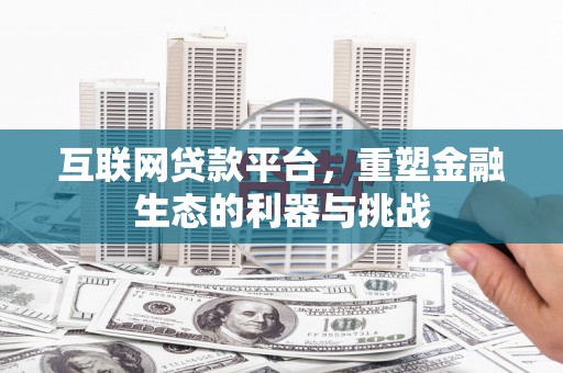 安源互联网贷款平台，重塑金融生态的利器与挑战