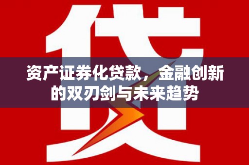 平川资产证券化贷款，金融创新的双刃剑与未来趋势