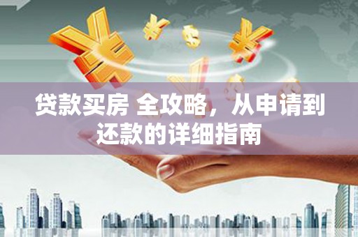 望江贷款买房 全攻略，从申请到还款的详细指南