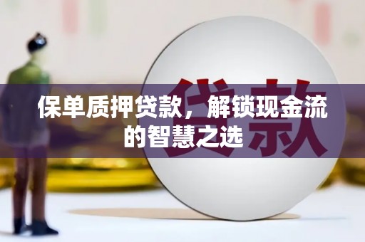 红寺堡保单质押贷款，解锁现金流的智慧之选