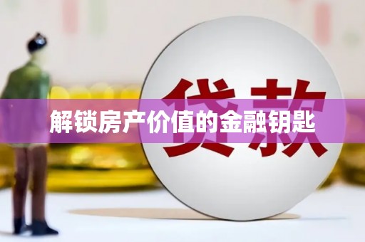 三原解锁房产价值的金融钥匙