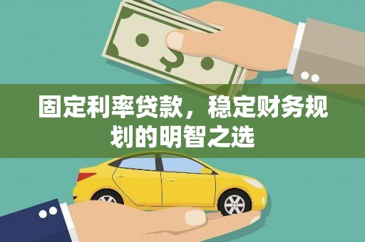 乌恰固定利率贷款，稳定财务规划的明智之选