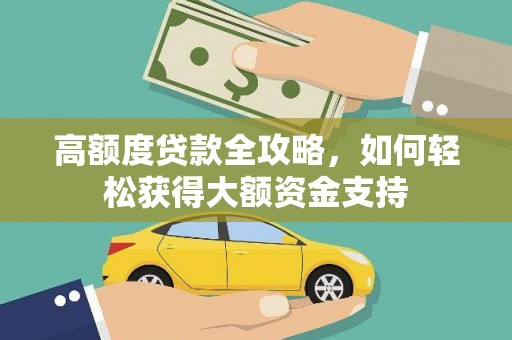 张湾高额度贷款全攻略，如何轻松获得大额资金支持
