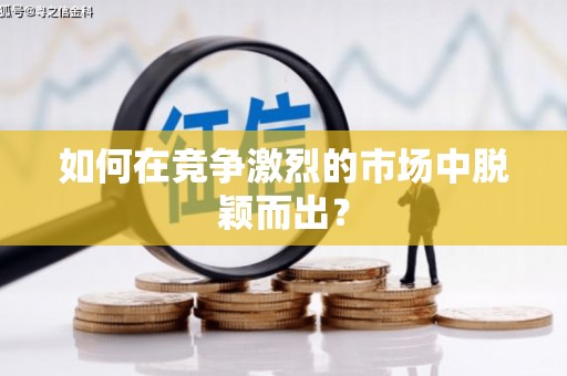 襄阳如何在竞争激烈的市场中脱颖而出? 襄阳如何在竞争激烈的市场中脱颖而出?