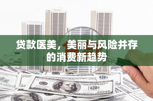 巨野贷款医美，美丽与风险并存的消费新趋势